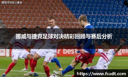 挪威与捷克足球对决精彩回顾与赛后分析