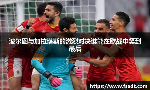 波尔图与加拉塔斯的激烈对决谁能在欧战中笑到最后