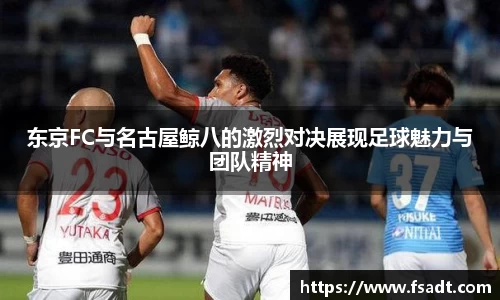 东京FC与名古屋鲸八的激烈对决展现足球魅力与团队精神